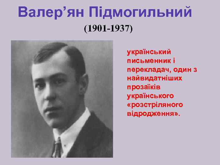 Валер’ян Підмогильний (1901 -1937) український письменник і перекладач, один з найвидатніших прозаїків українського «розстріляного