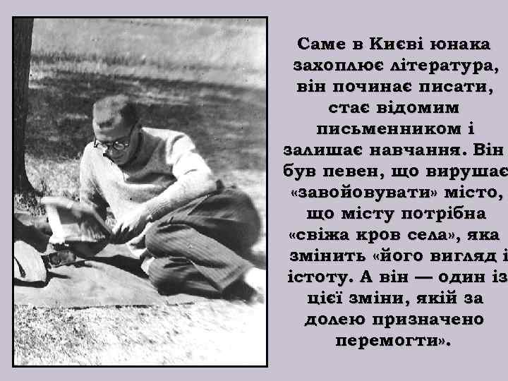 Саме в Києві юнака захоплює література, він починає писати, стає відомим письменником і залишає