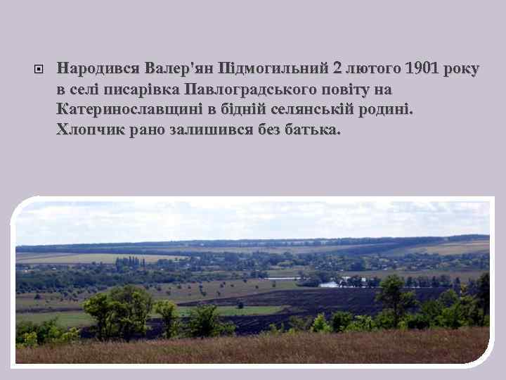  Народився Валер'ян Підмогильний 2 лютого 1901 року в селі писарівка Павлоградського повіту на