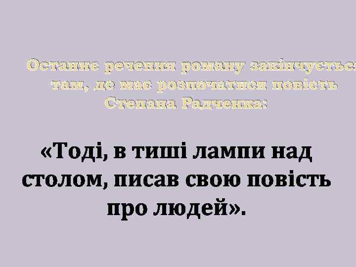 Останнє речення роману закінчується там, де має розпочатися повість Степана Радченка: «Тодi, в тишi