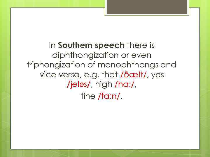 In Southern speech there is diphthongization or even triphongization of monophthongs and vice versa,
