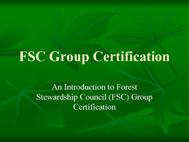 FSC Group Certification An Introduction to Forest Stewardship Council (FSC) Group Certification 