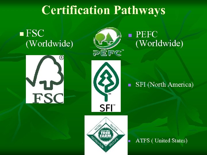 Certification Pathways n FSC (Worldwide) n PEFC (Worldwide) n SFI (North America) n ATFS