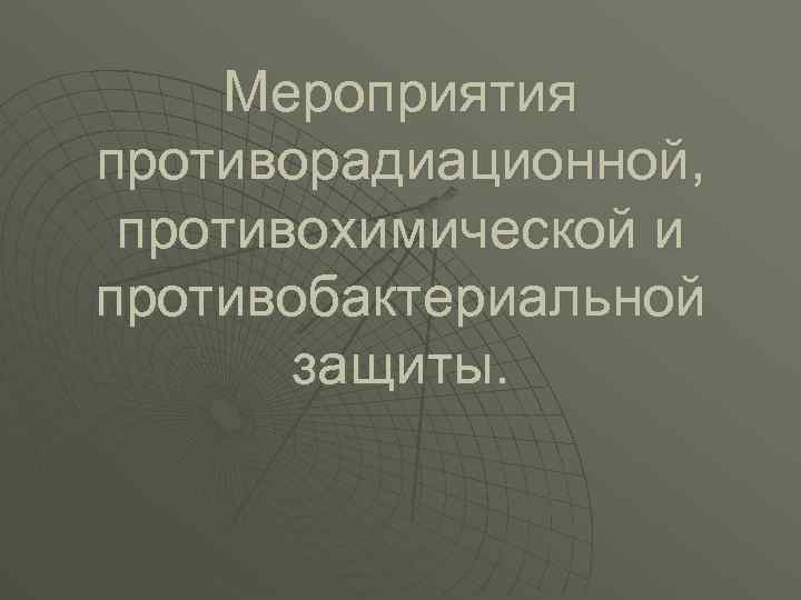 Мероприятия противорадиационной, противохимической и противобактериальной защиты. 