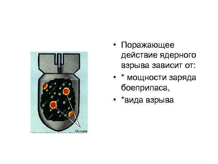  • Поражающее действие ядерного взрыва зависит от: • * мощности заряда боеприпаса, •