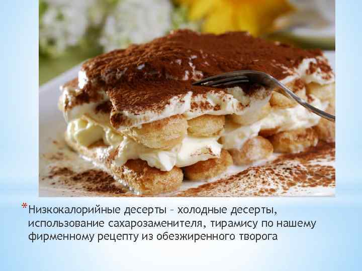 *Низкокалорийные десерты – холодные десерты, использование сахарозаменителя, тирамису по нашему фирменному рецепту из обезжиренного
