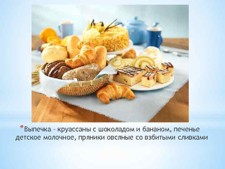 *Выпечка – круассаны с шоколадом и бананом, печенье детское молочное, пряники овсяные со взбитыми