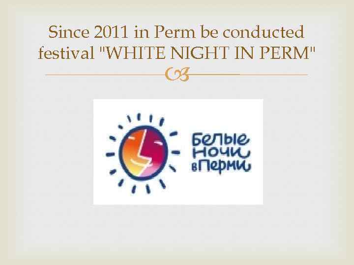 Since 2011 in Perm be conducted festival "WHITE NIGHT IN PERM" 