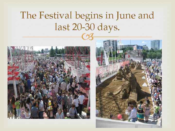 The Festival begins in June and last 20 -30 days. 