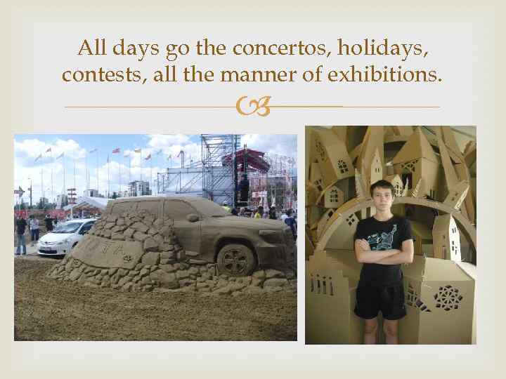 All days go the concertos, holidays, contests, all the manner of exhibitions. 