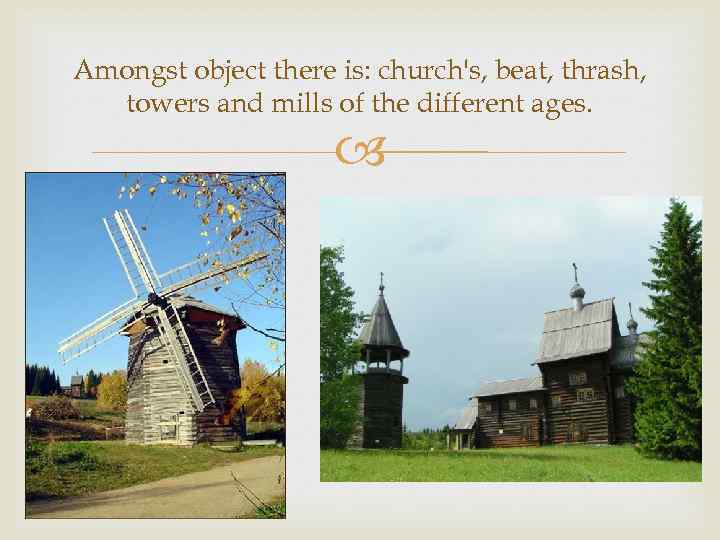 Amongst object there is: church's, beat, thrash, towers and mills of the different ages.