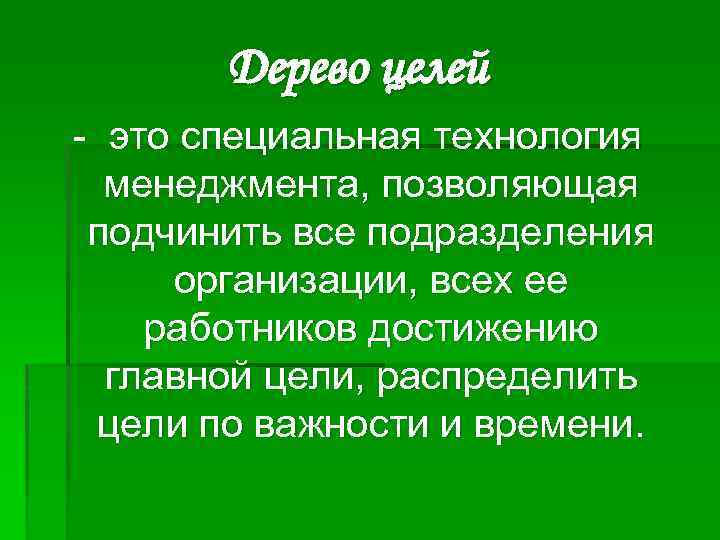 Дерево целей - это специальная технология менеджмента, позволяющая подчинить все подразделения организации, всех ее