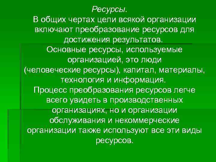 Ресурсы. В общих чертах цели всякой организации включают преобразование ресурсов для достижения результатов. Основные