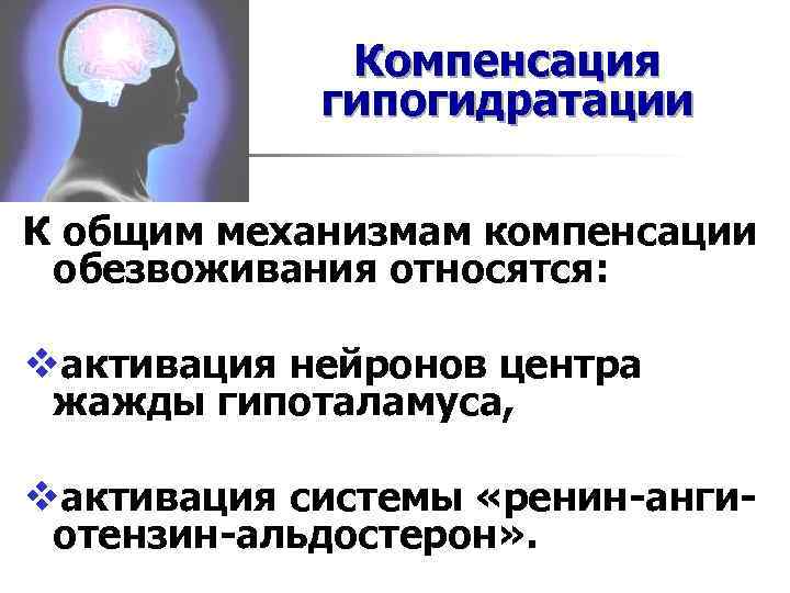 Компенсация гипогидратации К общим механизмам компенсации обезвоживания относятся: vактивация нейронов центра жажды гипоталамуса, vактивация