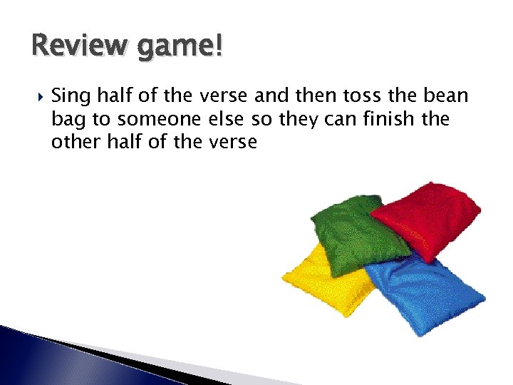 Review game! Sing half of the verse and then toss the bean bag to