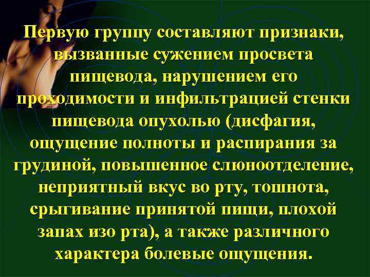 Первую группу составляют признаки, вызванные сужением просвета пищевода, нарушением его проходимости и инфильтрацией стенки