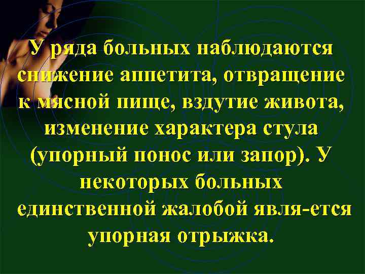 У ряда больных наблюдаются снижение аппетита, отвращение к мясной пище, вздутие живота, изменение характера