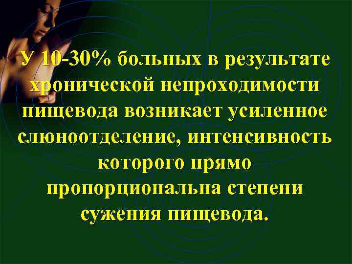 У 10 30% больных в результате хронической непроходимости пищевода возникает усиленное слюноотделение, интенсивность которого