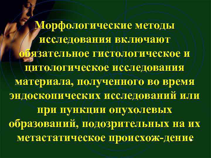 Морфологические методы исследования включают обязательное гистологическое и цитологическое исследования материала, полученного во время эндоскопических