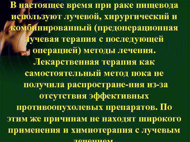 В настоящее время при раке пищевода используют лучевой, хирургический и комбинированный (предоперационная лучевая терапия