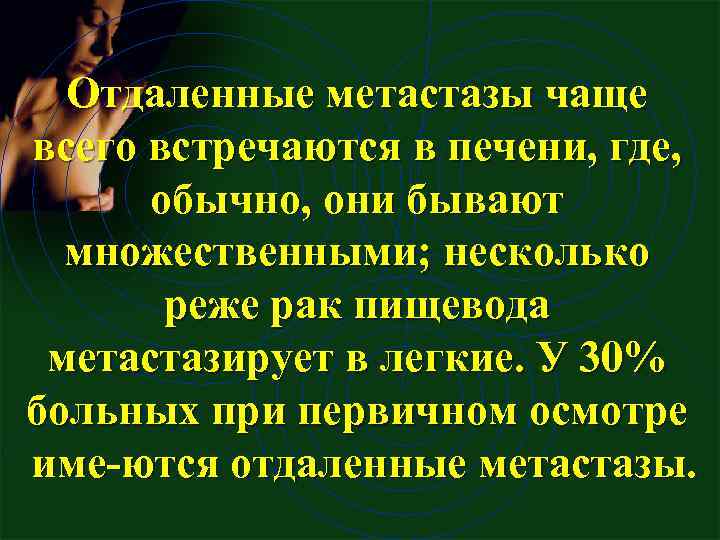 Отдаленные метастазы чаще всего встречаются в печени, где, обычно, они бывают множественными; несколько реже