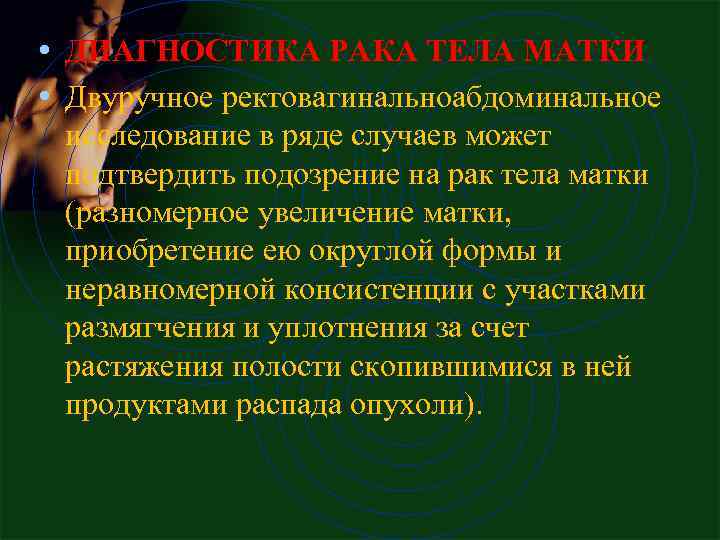  • ДИАГНОСТИКА РАКА ТЕЛА МАТКИ • Двуручное ректовагинальноабдоминальное исследование в ряде случаев может