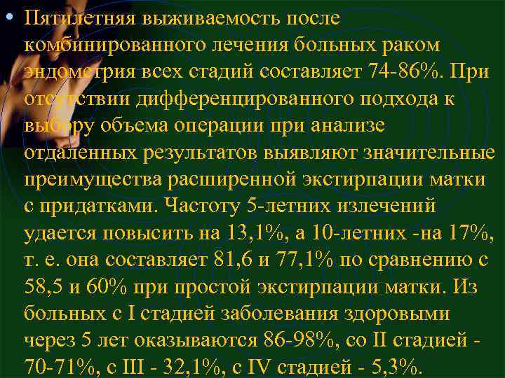  • Пятилетняя выживаемость после комбинированного лечения больных раком эндометрия всех стадий составляет 74