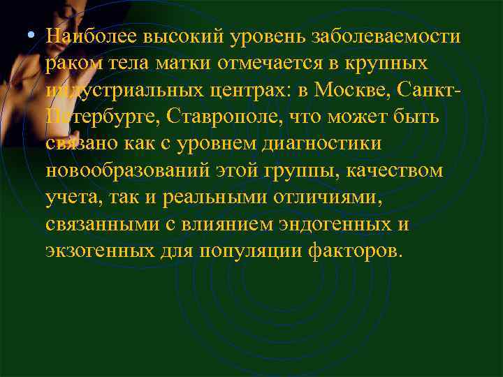  • Наиболее высокий уровень заболеваемости раком тела матки отмечается в крупных индустриальных центрах: