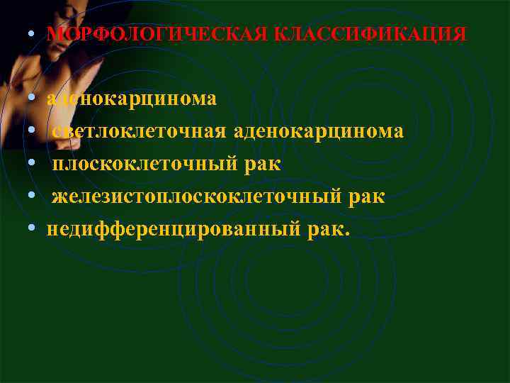  • МОРФОЛОГИЧЕСКАЯ КЛАССИФИКАЦИЯ • • • аденокарцинома светлоклеточная аденокарцинома плоскоклеточный рак железистоплоскоклеточный рак