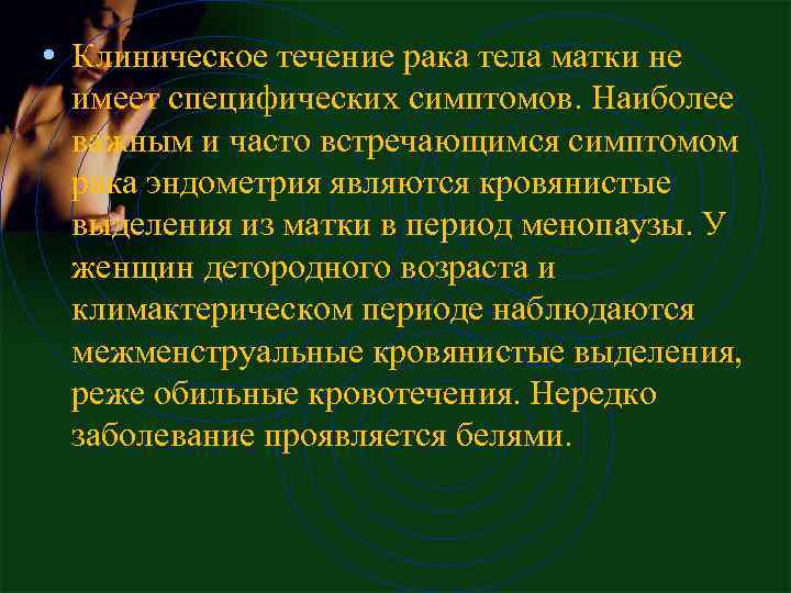  • Клиническое течение рака тела матки не имеет специфических симптомов. Наиболее важным и