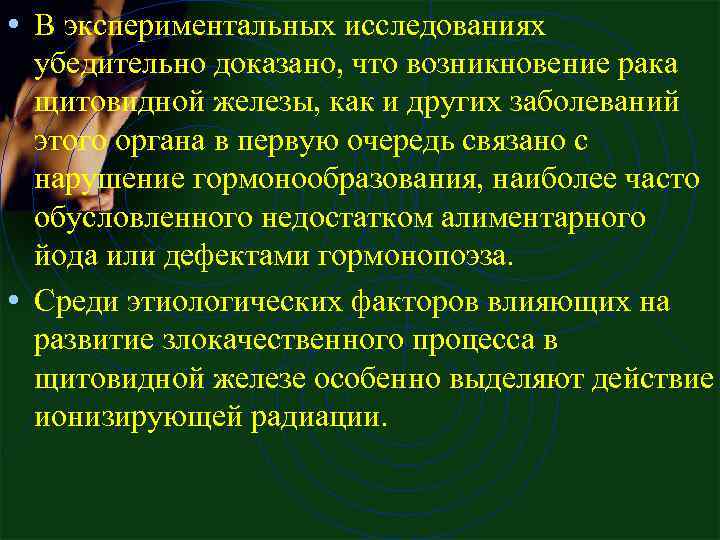  • В экспериментальных исследованиях убедительно доказано, что возникновение рака щитовидной железы, как и