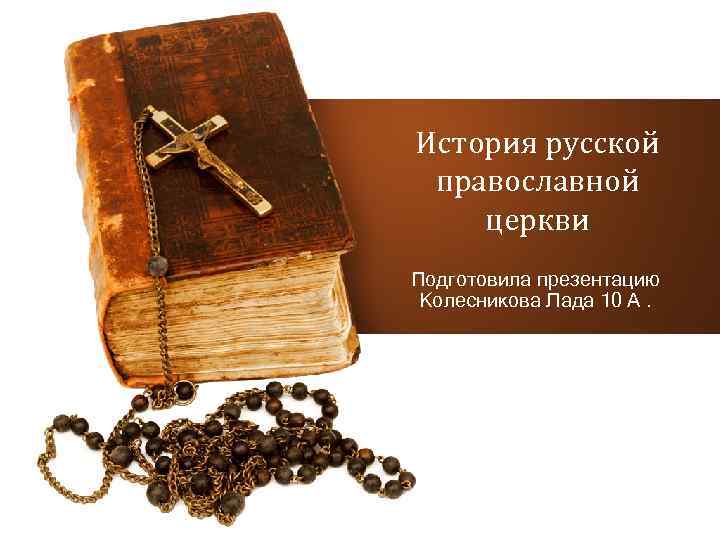 История русской православной церкви Подготовила презентацию Колесникова Лада 10 А. 