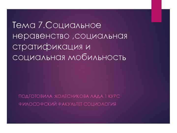 Тема 7. Социальное неравенство , социальная стратификация и социальная мобильность ПОДГОТОВИЛА : КОЛЕСНИКОВА ЛАДА