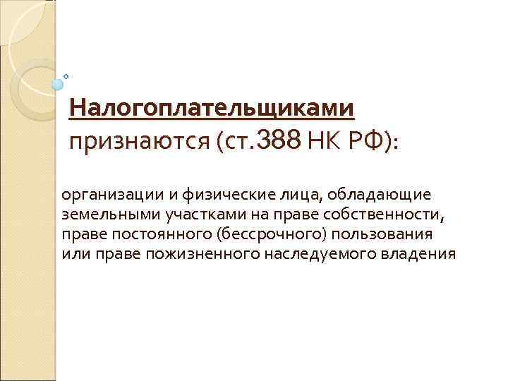 Налогоплательщиками признаются (ст. 388 НК РФ): организации и физические лица, обладающие земельными участками на