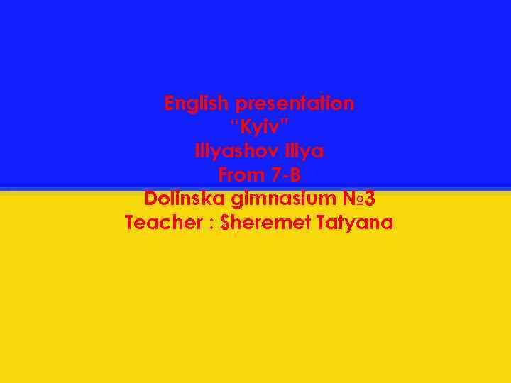 English presentation “Kyiv” Illyashov Illya From 7 -B Dolinska gimnasium № 3 Teacher :