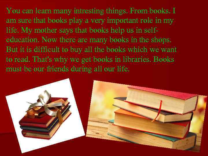You can learn many intresting things. From books. I am sure that books play