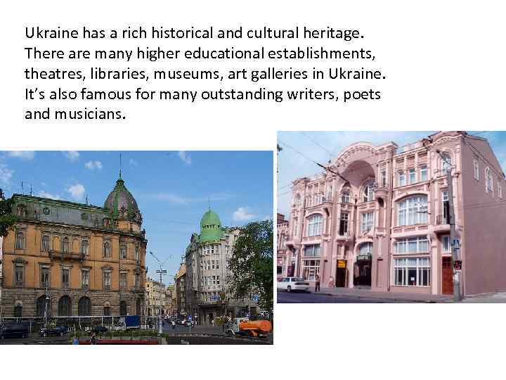 Ukraine has a rich historical and cultural heritage. There are many higher educational establishments,