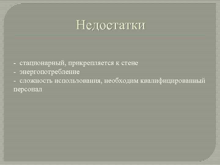 Недостатки - стационарный, прикрепляется к стене - энергопотребление - сложность использования, необходим квалифицированный персонал