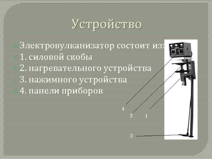 Устройство Электровулканизатор состоит из: 1. силовой скобы 2. нагревательного устройства 3. нажимного устройства 4.