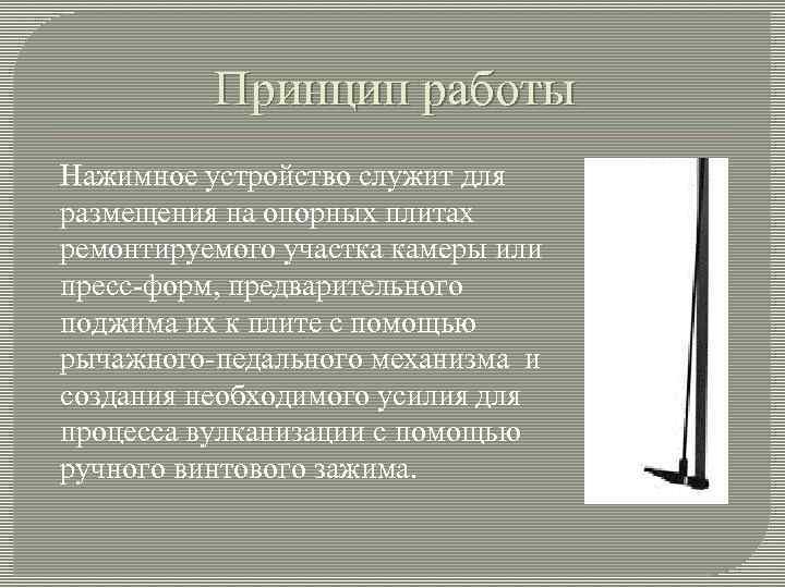 Принцип работы Нажимное устройство служит для размещения на опорных плитах ремонтируемого участка камеры или