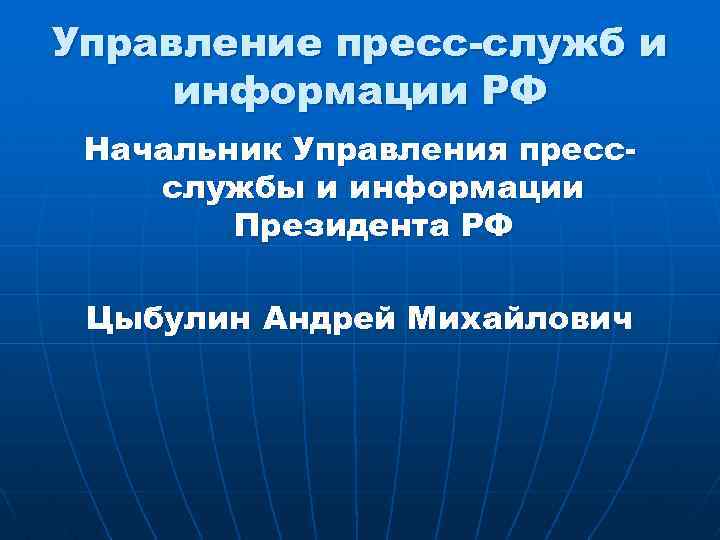 Управление пресс-служб и информации РФ Начальник Управления прессслужбы и информации Президента РФ Цыбулин Андрей