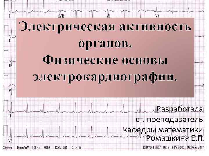 Электрическая активность органов. Физические основы электрокардиографии. Разработала ст. преподаватель кафедры математики Ромашкина Е. П.