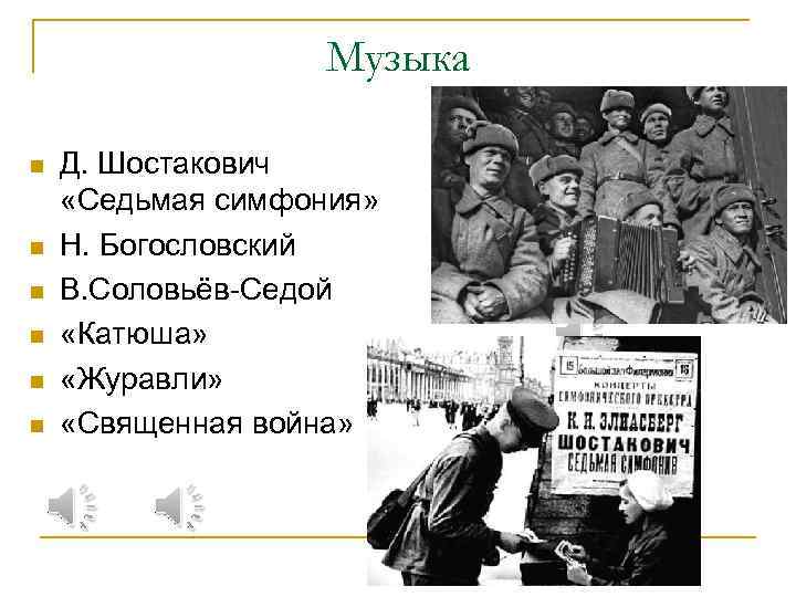 Музыка n n n Д. Шостакович «Седьмая симфония» Н. Богословский В. Соловьёв-Седой «Катюша» «Журавли»