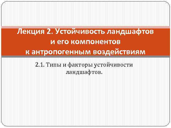 Лекция 2. Устойчивость ландшафтов и его компонентов к антропогенным воздействиям 2. 1. Типы и