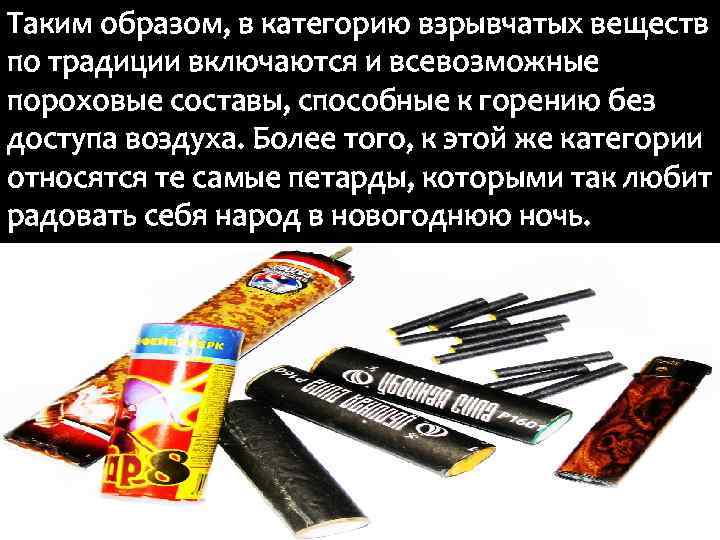 Таким образом, в категорию взрывчатых веществ по традиции включаются и всевозможные пороховые составы, способные