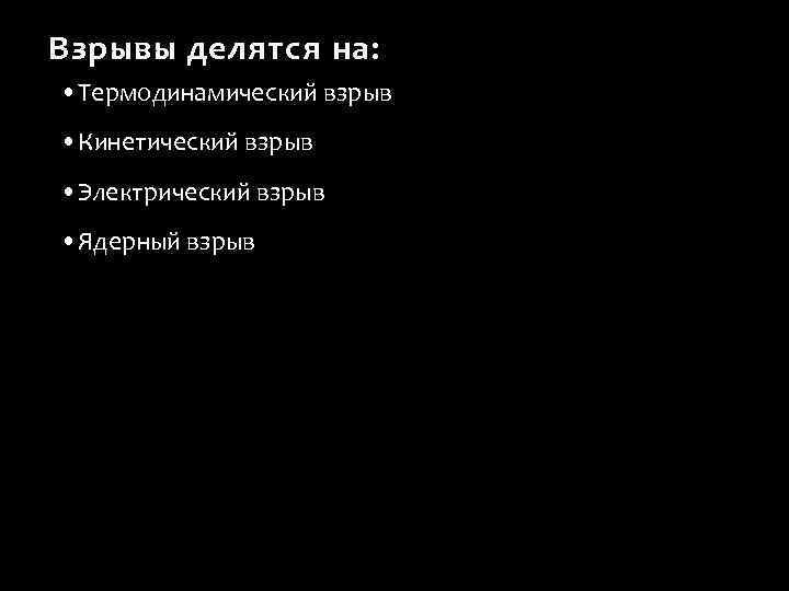 Взрывы делятся на: • Термодинамический взрыв • Кинетический взрыв • Электрический взрыв • Ядерный