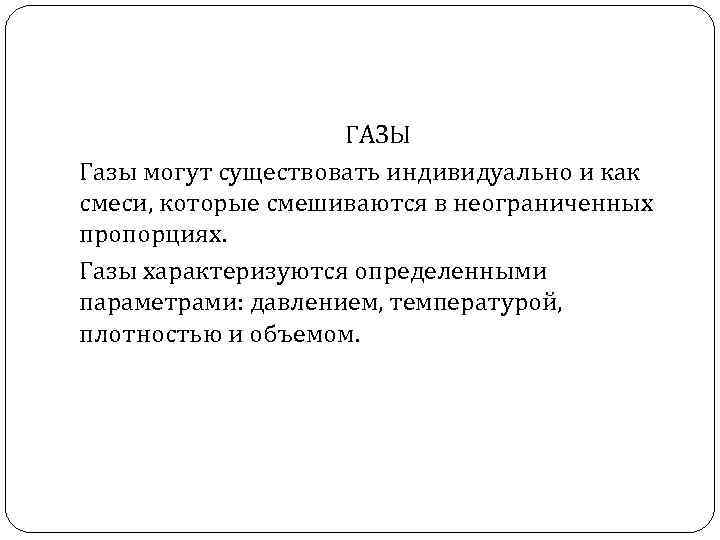 ГАЗЫ Газы могут существовать индивидуально и как смеси, которые смешиваются в неограниченных пропорциях. Газы