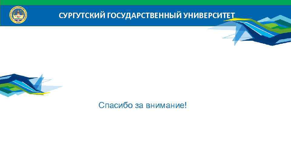 СУРГУТСКИЙ ГОСУДАРСТВЕННЫЙ УНИВЕРСИТЕТ Спасибо за внимание! 