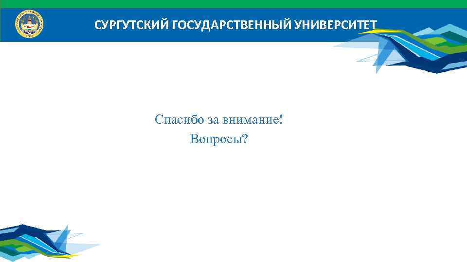 СУРГУТСКИЙ ГОСУДАРСТВЕННЫЙ УНИВЕРСИТЕТ Спасибо за внимание! Вопросы? 