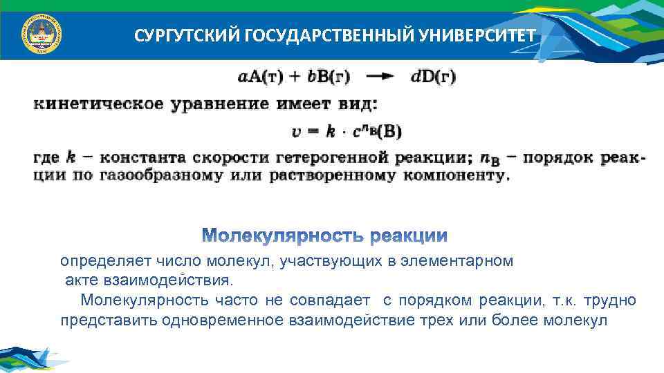 СУРГУТСКИЙ ГОСУДАРСТВЕННЫЙ УНИВЕРСИТЕТ определяет число молекул, участвующих в элементарном акте взаимодействия. Молекулярность часто не